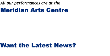 All our performances are at the Meridian Arts Centre Want the Latest News? 