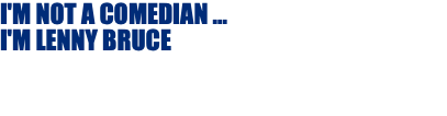 I'M NOT A COMEDIAN ...  I'M LENNY BRUCE 